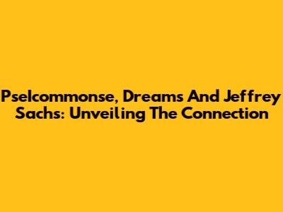 PseIcommonse, Dreams And Jeffrey Sachs: Unveiling The Connection