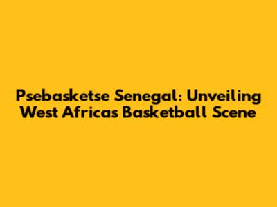 Psebasketse Senegal: Unveiling West Africa's Basketball Scene