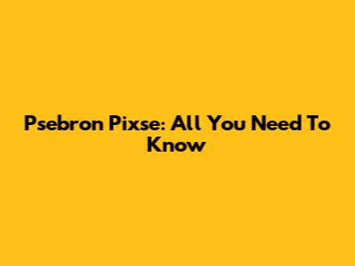Psebron Pixse: All You Need To Know