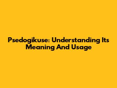 Psedogikuse: Understanding Its Meaning And Usage