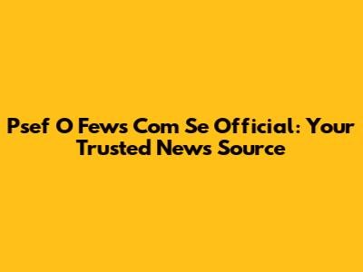 Psef O' Fews Com Se Official: Your Trusted News Source