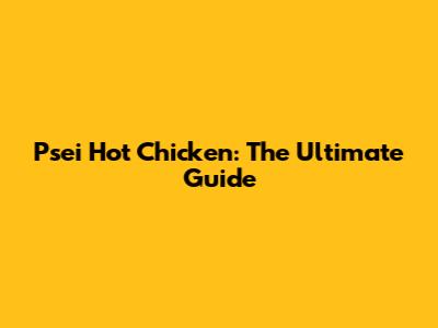 Psei Hot Chicken: The Ultimate Guide