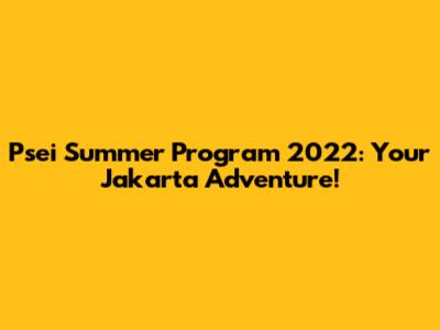 Psei Summer Program 2022: Your Jakarta Adventure!