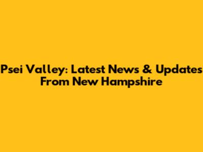 Psei Valley: Latest News & Updates From New Hampshire