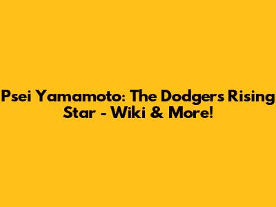 Psei Yamamoto: The Dodgers' Rising Star - Wiki & More!