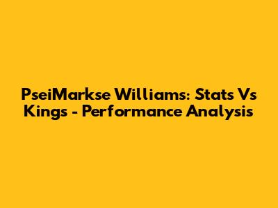 PseiMarkse Williams: Stats Vs Kings - Performance Analysis