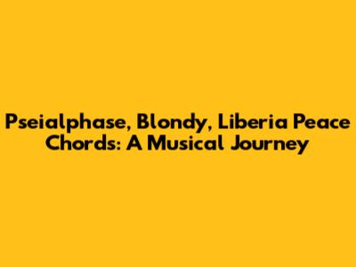 Pseialphase, Blondy, Liberia Peace Chords: A Musical Journey