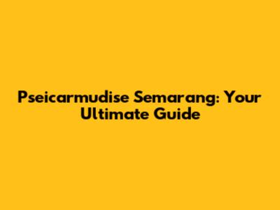 Pseicarmudise Semarang: Your Ultimate Guide