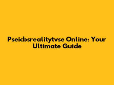 Pseicbsrealitytvse Online: Your Ultimate Guide