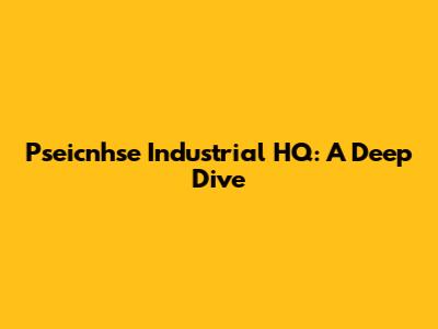 Pseicnhse Industrial HQ: A Deep Dive