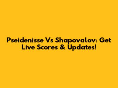 Pseidenisse Vs Shapovalov: Get Live Scores & Updates!