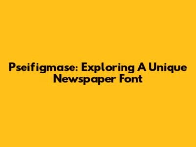 Pseifigmase: Exploring A Unique Newspaper Font