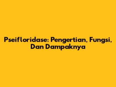Pseifloridase: Pengertian, Fungsi, Dan Dampaknya
