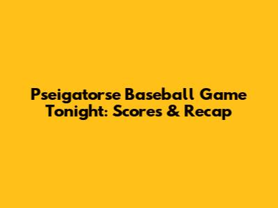 Pseigatorse Baseball Game Tonight: Scores & Recap