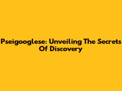 Pseigooglese: Unveiling The Secrets Of Discovery