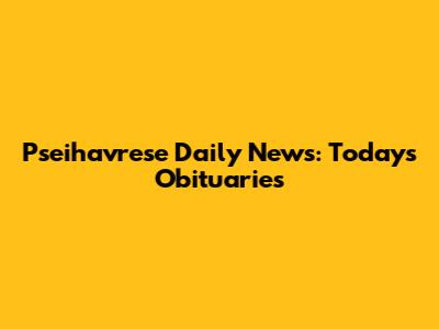 Pseihavrese Daily News: Today's Obituaries