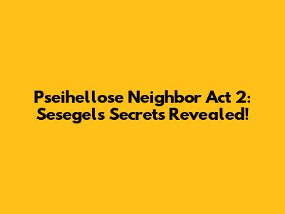 Pseihellose Neighbor Act 2: Sesegel's Secrets Revealed!