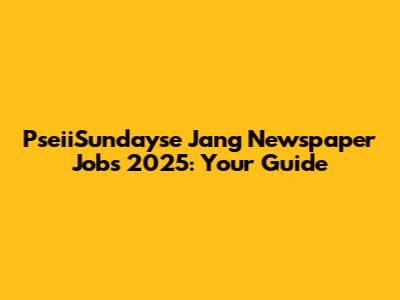 PseiiSundayse Jang Newspaper Jobs 2025: Your Guide