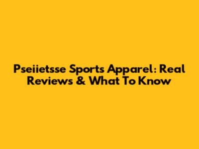 Pseiietsse Sports Apparel: Real Reviews & What To Know