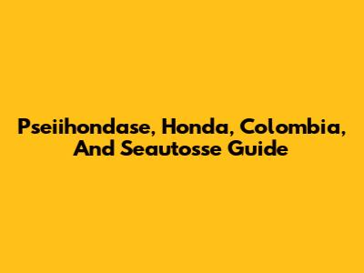Pseiihondase, Honda, Colombia, And Seautosse Guide