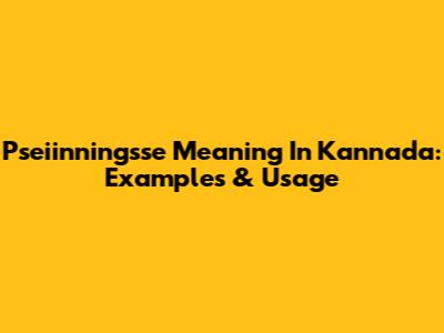 Pseiinningsse Meaning In Kannada: Examples & Usage