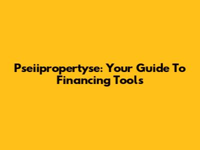 Pseiipropertyse: Your Guide To Financing Tools