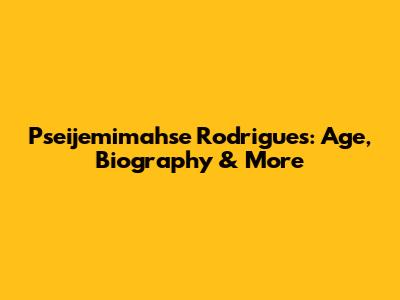 Pseijemimahse Rodrigues: Age, Biography & More