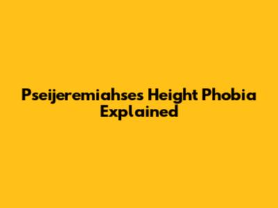 Pseijeremiahse's Height Phobia Explained