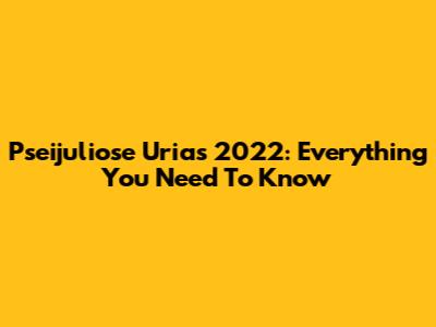 Pseijuliose Urias 2022: Everything You Need To Know