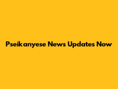 Pseikanyese News Updates Now