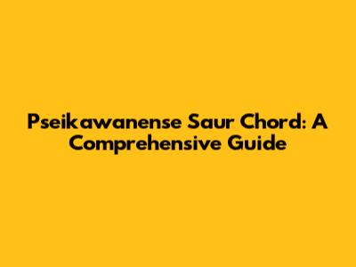 Pseikawanense Saur Chord: A Comprehensive Guide