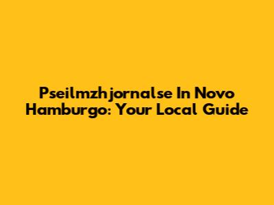 Pseilmzhjornalse In Novo Hamburgo: Your Local Guide