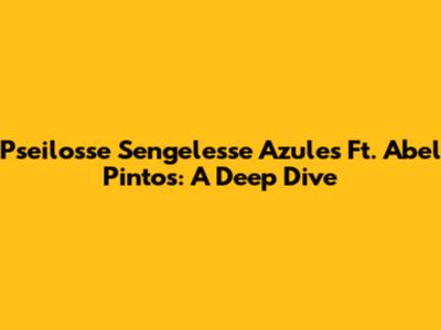 Pseilosse Sengelesse Azules Ft. Abel Pintos: A Deep Dive