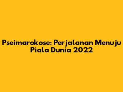 Pseimarokose: Perjalanan Menuju Piala Dunia 2022