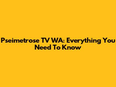 Pseimetrose TV WA: Everything You Need To Know