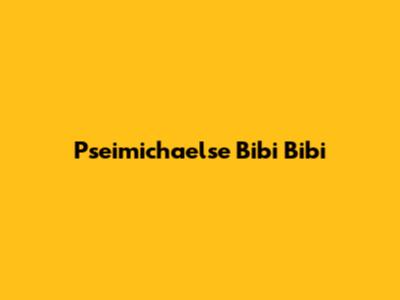Pseimichaelse Bibi Bibi
