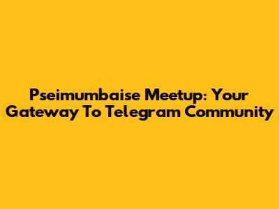 Pseimumbaise Meetup: Your Gateway To Telegram Community