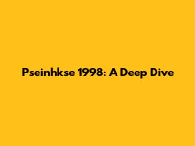 Pseinhkse 1998: A Deep Dive