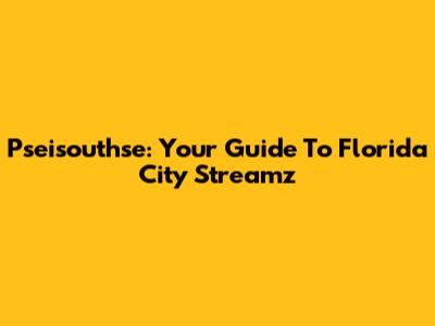 Pseisouthse: Your Guide To Florida City Streamz