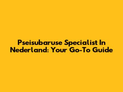 Pseisubaruse Specialist In Nederland: Your Go-To Guide