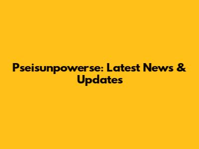Pseisunpowerse: Latest News & Updates