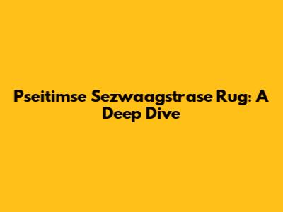 Pseitimse Sezwaagstrase Rug: A Deep Dive