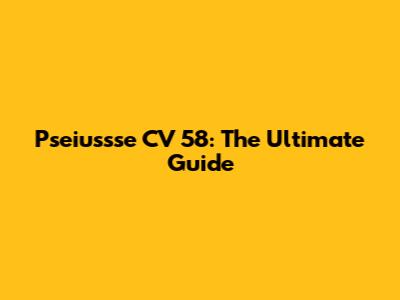 Pseiussse CV 58: The Ultimate Guide