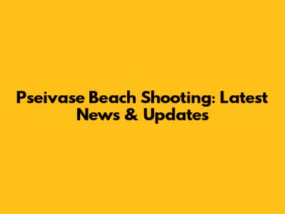 Pseivase Beach Shooting: Latest News & Updates