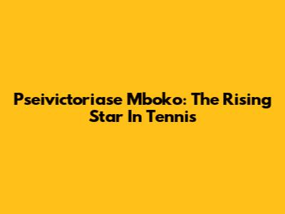 Pseivictoriase Mboko: The Rising Star In Tennis