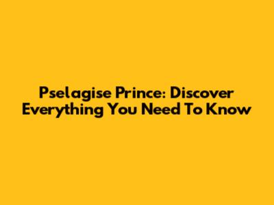 Pselagise Prince: Discover Everything You Need To Know