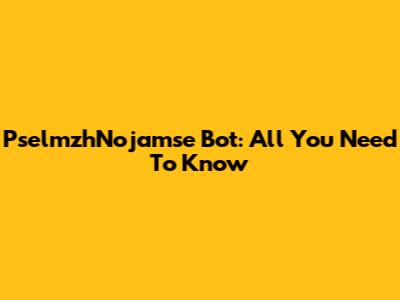 PselmzhNojamse Bot: All You Need To Know