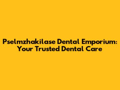 Pselmzhakilase Dental Emporium: Your Trusted Dental Care