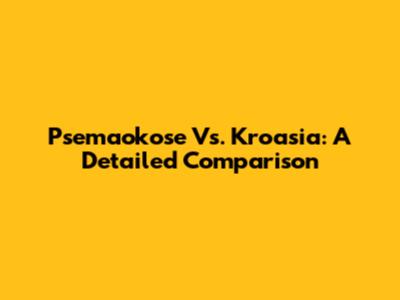 Psemaokose Vs. Kroasia: A Detailed Comparison