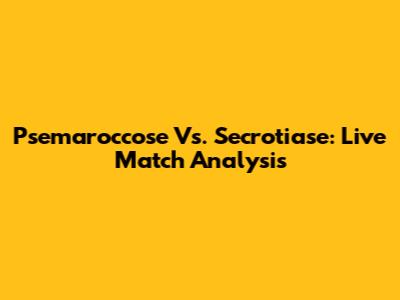 Psemaroccose Vs. Secrotiase: Live Match Analysis